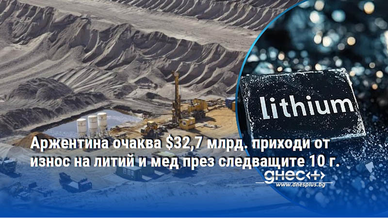 Аржентина очаква $32,7 млрд. приходи от износ на литий и мед през следващите 10 г.