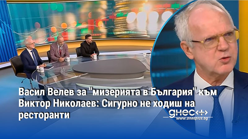 Васил Велев за "мизерията в България" към Виктор Николаев: Сигурно не ходиш на ресторанти