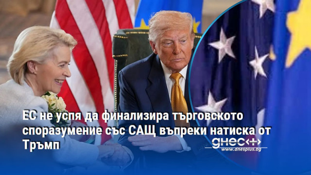 ЕС не успя да финализира търговското споразумение със САЩ въпреки натиска от Тръмп