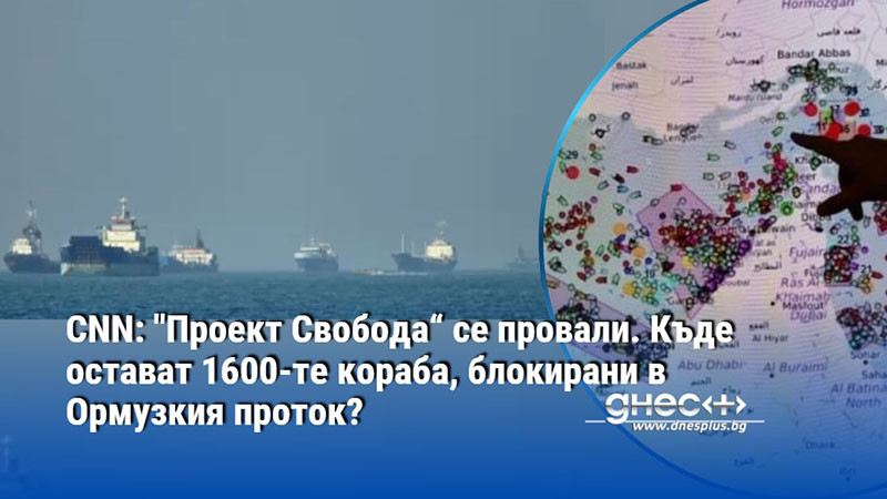 CNN: "Проект Свобода“ се провали. Къде остават 1600-те кораба, блокирани в Ормузкия проток?