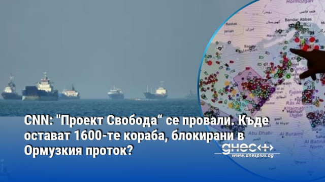 CNN: "Проект Свобода“ се провали. Къде остават 1600-те кораба, блокирани в Ормузкия проток?
