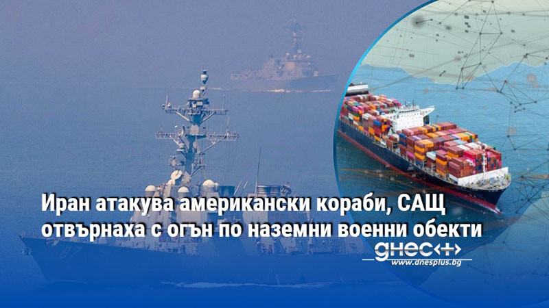Иран атакува американски кораби, САЩ отвърнаха с огън по наземни военни обекти
