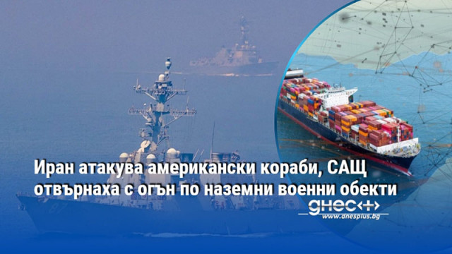 Иран атакува американски кораби, САЩ отвърнаха с огън по наземни военни обекти