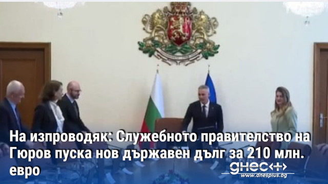 На изпроводяк: Служебното правителство на Гюров пуска нов държавен дълг за 210 млн. евро