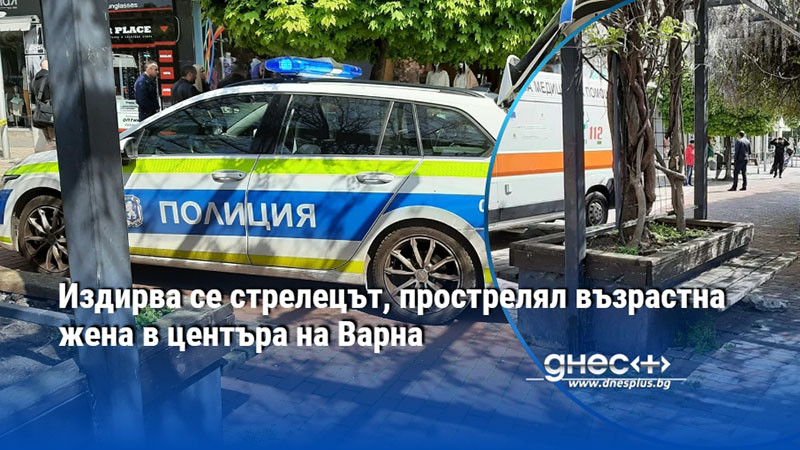 Издирва се стрелецът, прострелял възрастна жена в центъра на Варна
