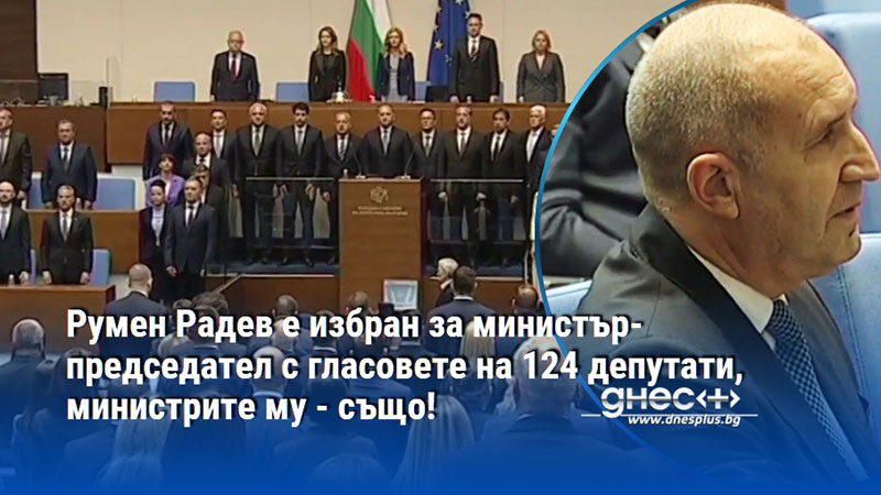 Румен Радев е избран за министър-председател с гласовете на 124 депутати, министрите му - също!
