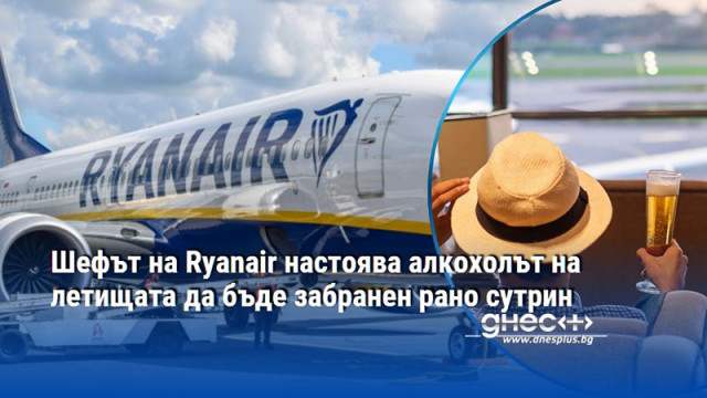 Шефът на Ryanair настоява алкохолът на летищата да бъде забранен рано сутрин
