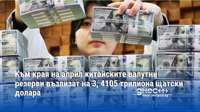 Kъм края на април китайските валутни резерви възлизат на 3, 4105 трилиона щатски долара