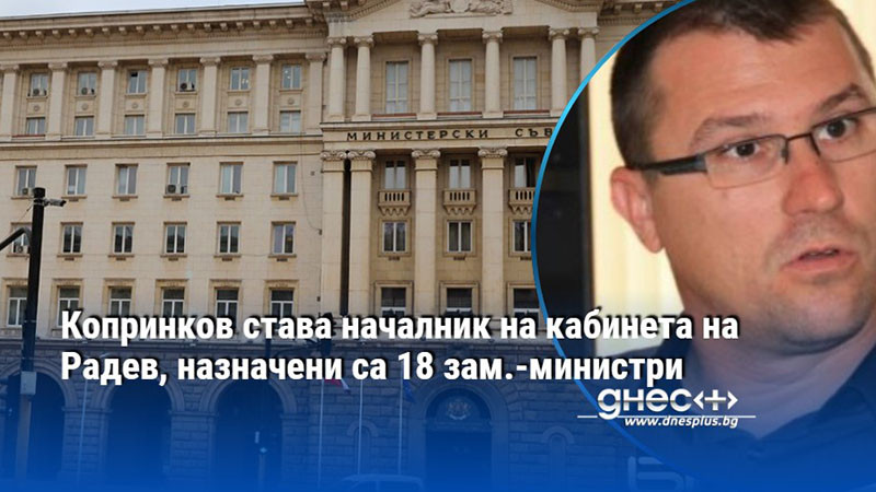 Копринков става началник на кабинета на Радев, назначени са 18 зам.-министри