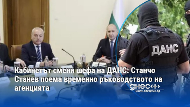 Кабинетът смени шефа на ДАНС: Станчо Станев поема временно ръководството на агенцията