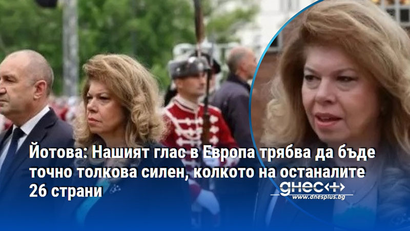 Йотова: Нашият глас в Европа трябва да бъде точно толкова силен, колкото на останалите 26 страни