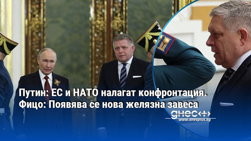 Путин: ЕС и НАТО налагат конфронтация. Фицо: Появява се нова желязна завеса