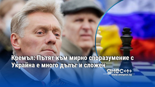 Кремъл: Пътят към мирно споразумение с Украйна е много дълъг и сложен