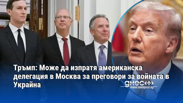 Тръмп: Може да изпратя американска делегация в Москва за преговори за войната в Украйна