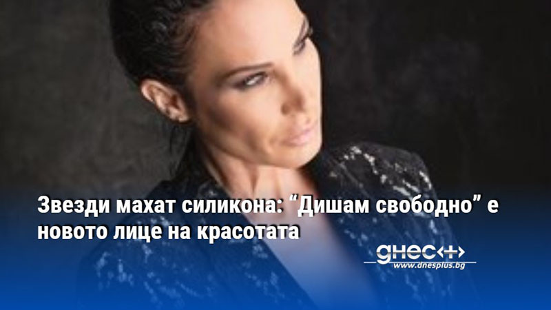 Звезди махат силикона: “Дишам свободно” е новото лице на красотата