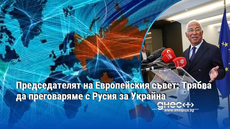 Председателят на Европейския съвет: Трябва да преговаряме с Русия за Украйна