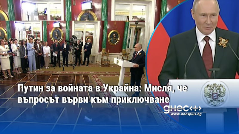 Путин за войната в Украйна: Мисля, че въпросът върви към приключване