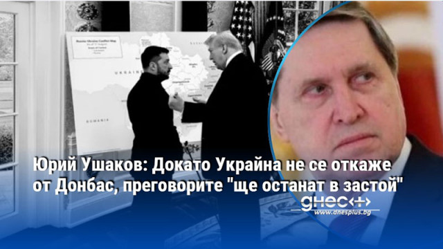 Юрий Ушаков: Докато Украйна не се откаже от Донбас, преговорите "ще останат в застой"