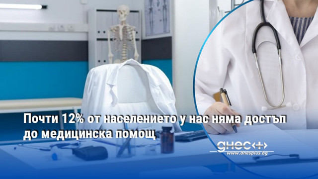 Почти 12% от населението у нас няма достъп до медицинска помощ
