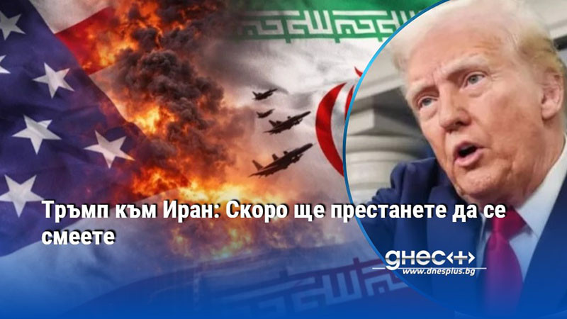 Тръмп към Иран: Скоро ще престанете да се смеете