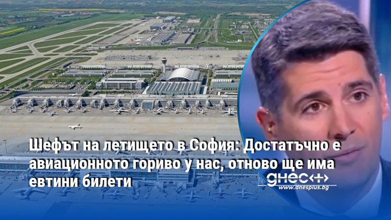 Шефът на летището в София: Достатъчно е авиационното гориво у нас, отново ще има евтини билети