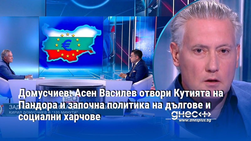Домусчиев: Асен Василев отвори Кутията на Пандора и започна политика на дългове и социални харчове