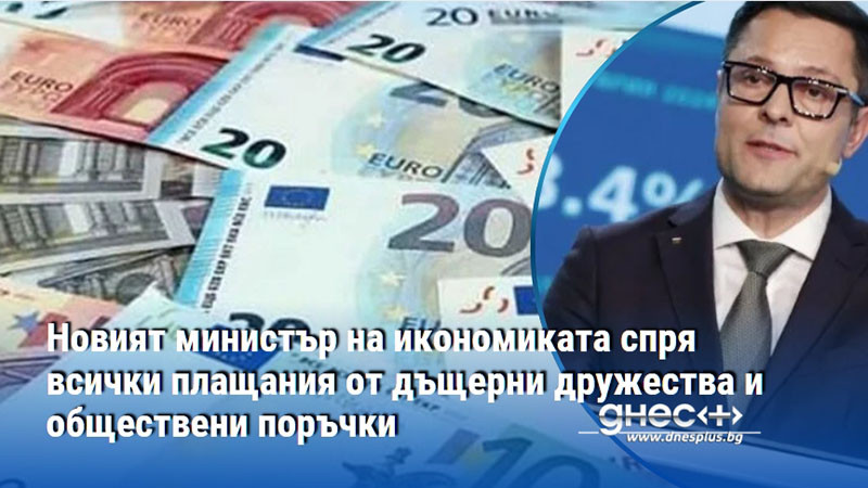 Новият министър на икономиката спря всички плащания от дъщерни дружества и обществени поръчки