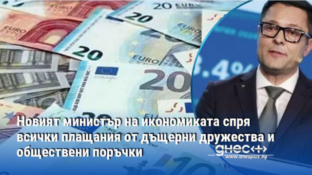 Новият министър на икономиката спря всички плащания от дъщерни дружества и обществени поръчки