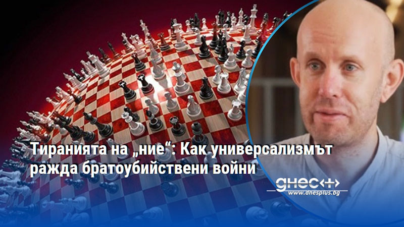 Тиранията на „ние“: Как универсализмът ражда братоубийствени войни