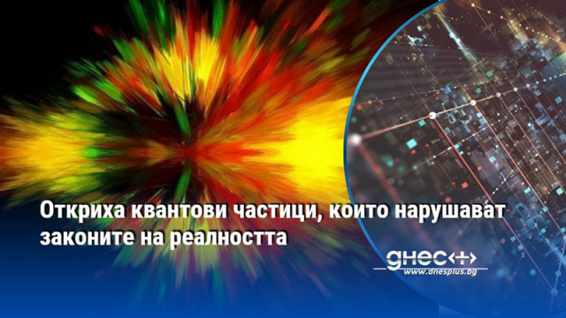 Oткриха квантови частици, които нарушават законите на реалността