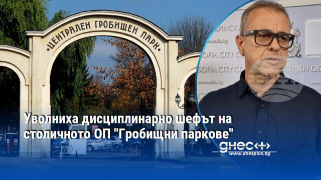 Уволниха дисциплинарно шефът на столичното ОП "Гробищни паркове"