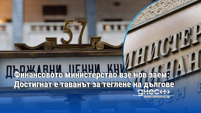 Финансовото министерство взе нов заем: Достигнат е таванът за теглене на дългове