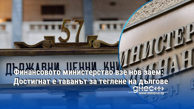 Финансовото министерство взе нов заем: Достигнат е таванът за теглене на дългове