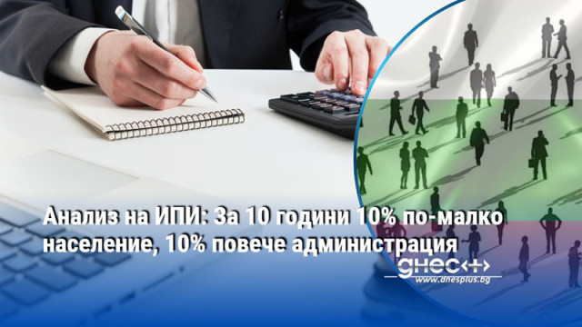 Анализ на ИПИ: За 10 години 10% по-малко население, 10% повече администрация