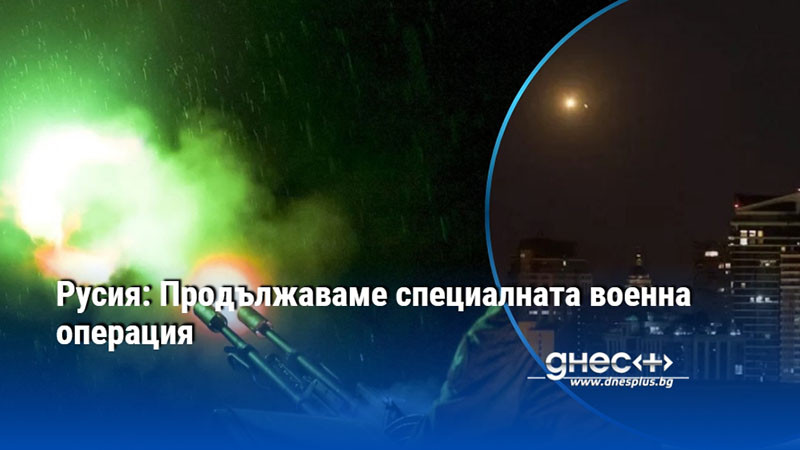 Русия: Продължаваме специалната военна операция