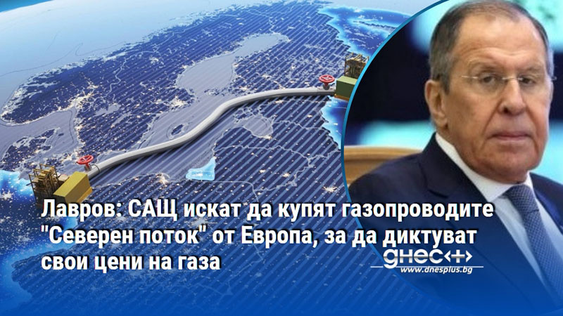 Лавров: САЩ искат да купят газопроводите "Северен поток" от Европа, за да диктуват свои цени на газа