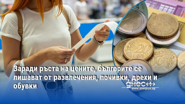 Заради ръста на цените, българите се лишават от развлечения, почивки, дрехи и обувки