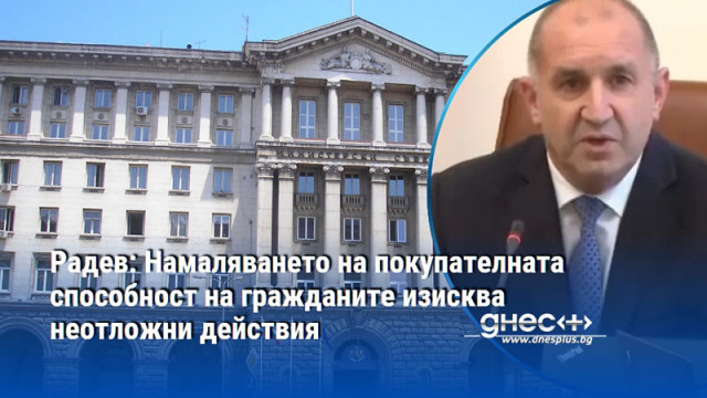 Радев: Намаляването на покупателната способност на гражданите изисква неотложни действия