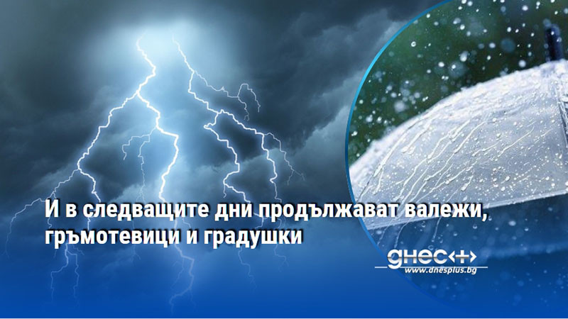 И в следващите дни продължават валежи, гръмотевици и градушки