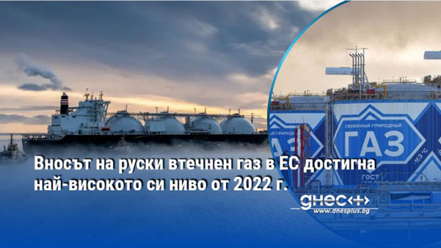 Вносът на руски втечнен газ в ЕС достигна най-високото си ниво от 2022 г.