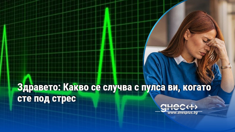 Здравето: Какво се случва с пулса ви, когато сте под стрес