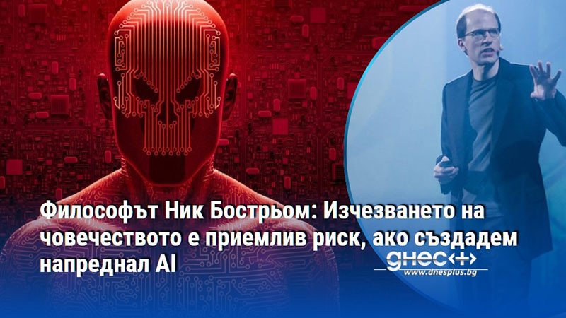 Философът Ник Бострьом: Изчезването на човечеството е приемлив риск, ако създадем напреднал AI