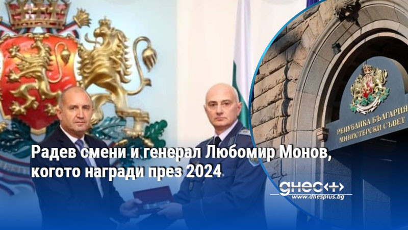 Радев смени и генерал Любомир Монов, когото награди през 2024
