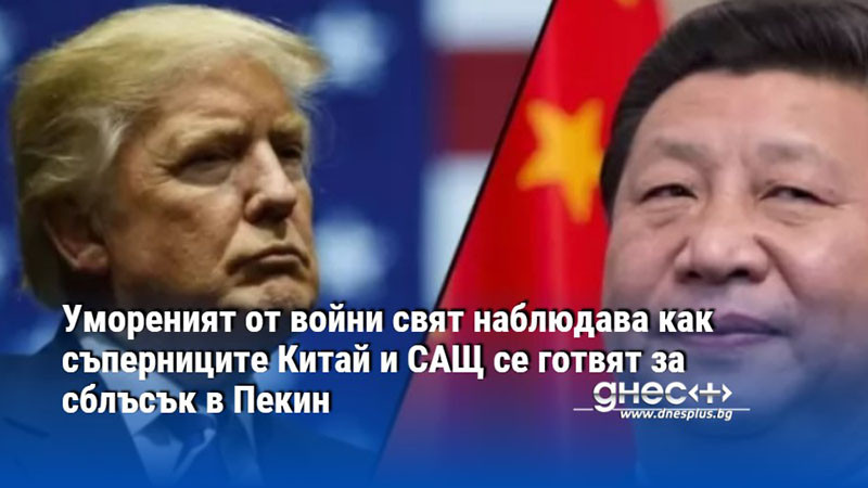 Умореният от войни свят наблюдава как съперниците Китай и САЩ се готвят за сблъсък в Пекин