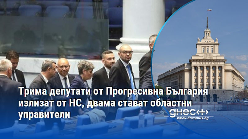 Трима депутати от Прогресивна България излизат от НС, двама стават областни управители