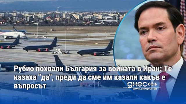 Рубио похвали България за войната в Иран: Те казаха "да", преди да сме им казали какъв е въпросът