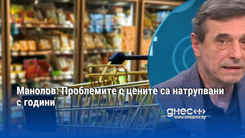 Манолов: Проблемите с цените са натрупвани с години