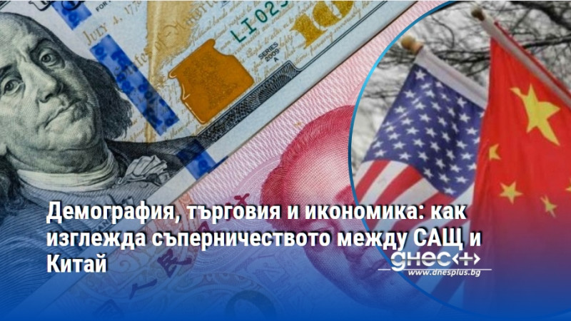 Демография, търговия и икономика: как изглежда съперничеството между САЩ и Китай