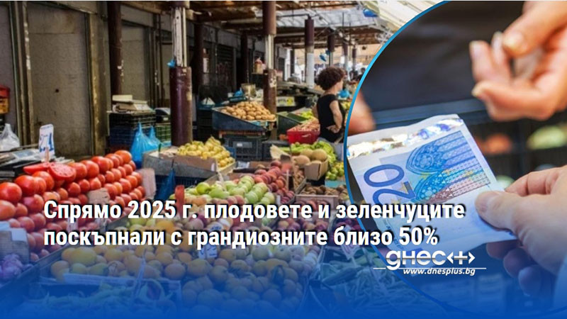 Спрямо 2025 г. плодовете и зеленчуците поскъпнали с грандиозните близо 50%