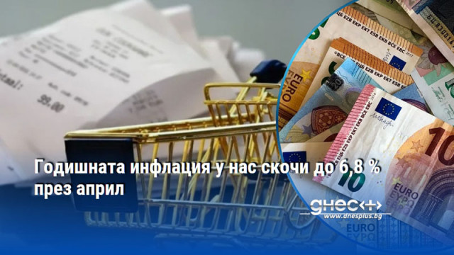 Годишната инфлация у нас скочи до 6,8 % през април